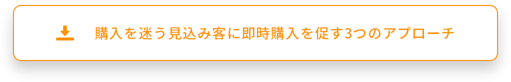 購入を迷う見込み客に即時購入を促す3つのアプローチ