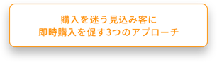 購入を迷う見込み客に 即時購入を促す3つのアプローチ